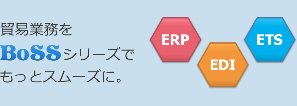貿易業務をBoSSシリーズ（ERP、EDI、ETS）でもっとスムーズに。