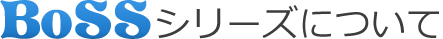 BoSSシリーズについて